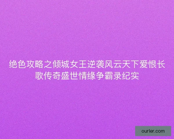 绝色攻略之倾城女王逆袭风云天下爱恨长歌传奇盛世情缘争霸录纪实