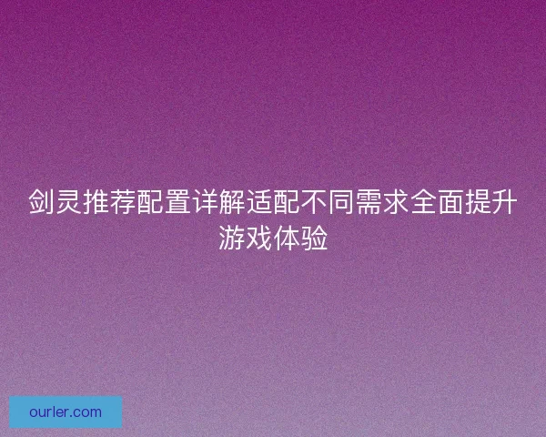 剑灵推荐配置详解适配不同需求全面提升游戏体验