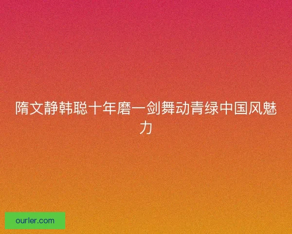 隋文静韩聪十年磨一剑舞动青绿中国风魅力