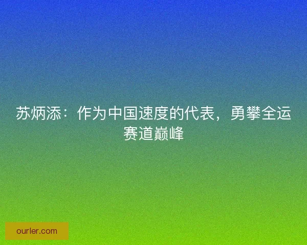 苏炳添：作为中国速度的代表，勇攀全运赛道巅峰