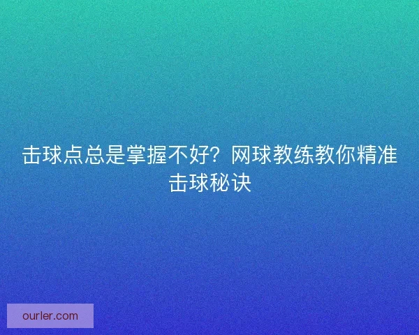 击球点总是掌握不好？网球教练教你精准击球秘诀